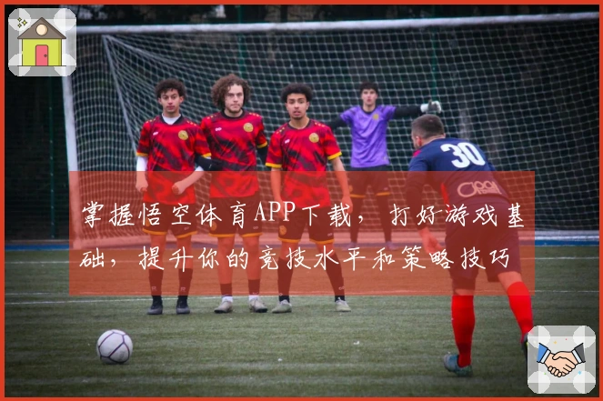 掌握悟空体育APP下载，打好游戏基础，提升你的竞技水平和策略技巧