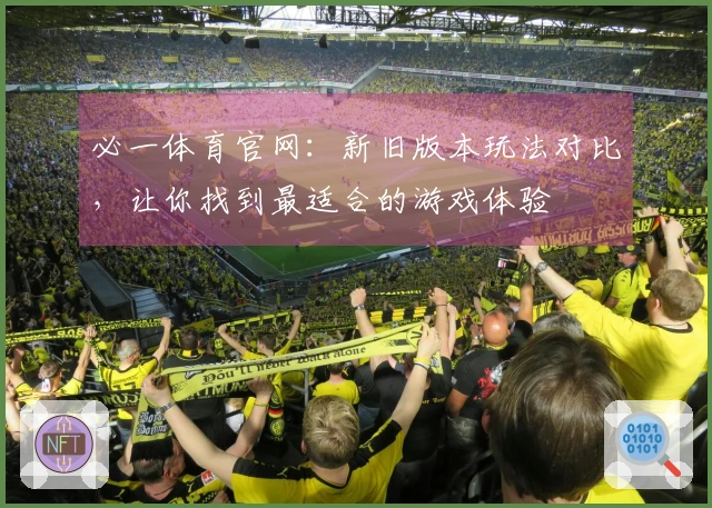 必一体育官网：新旧版本玩法对比，让你找到最适合的游戏体验