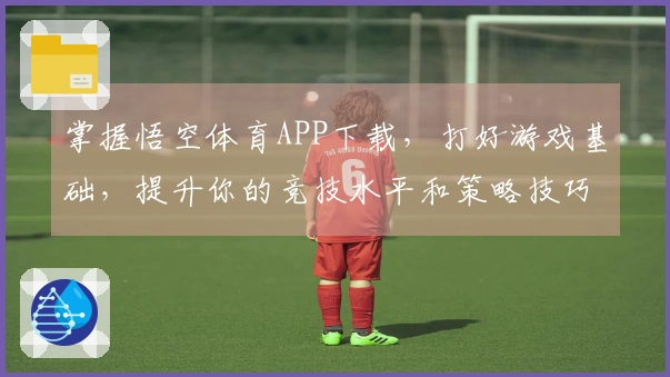 掌握悟空体育APP下载,打好游戏基础,提升你的竞技水平和策略技巧